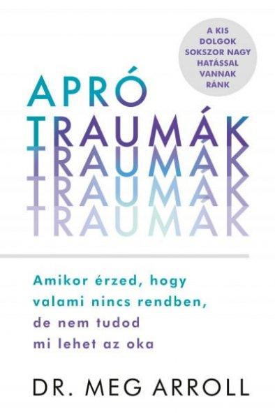 Dr. Meg Arroll - Apró traumák - Amikor érzed, hogy valami nincs rendben, de
nem tudod mi lehet az oka